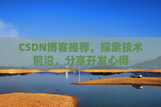 CSDN博客推荐，探索技术前沿，分享开发心得